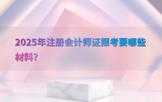 2025年注册会计师证报考要哪些材料?