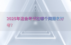 2025年注会考试在哪个网报名好考?