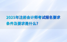 2025年注册会计师考试报名要求条件及要求是什么?