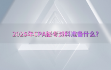 2025年CPA报考资料准备什么?