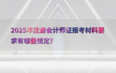 2025年注册会计师证报考材料要求有哪些规定?