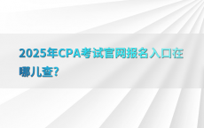 2025年CPA考试官网报名入口在哪儿查?