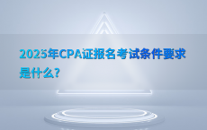 2025年CPA证报名考试条件要求是什么?