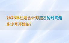 2025年注册会计师报名的时间是多少号开始的?
