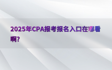 2025年CPA报考报名入口在哪看啊?