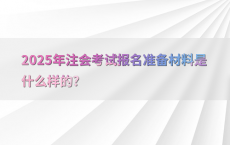 2025年注会考试报名准备材料是什么样的?
