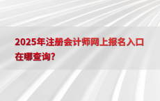 2025年注册会计师网上报名入口在哪查询?