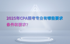 2025年CPA报考专业有哪些要求条件和要求?