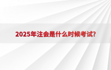 2025年注会是什么时候考试?