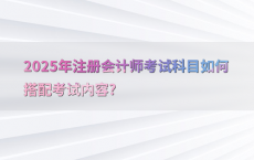 2025年注册会计师考试科目如何搭配考试内容?