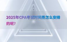 2025年CPA考试时间是怎么安排的呢?