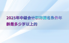 2025年中级会计职称报名条件年龄是多少岁以上的