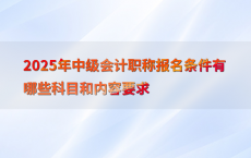 2025年中级会计职称报名条件有哪些科目和内容要求