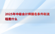 2025年中级会计师报名条件和流程是什么