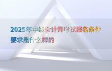 2025年中级会计师考试报名条件要求是什么样的