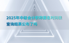 2025年中级会计职称报名时间表查询结果公布了吗