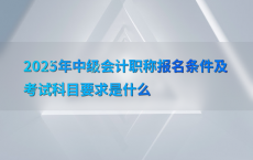2025年中级会计职称报名条件及考试科目要求是什么