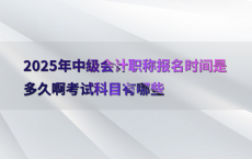 2025年中级会计职称报名时间是多久啊考试科目有哪些