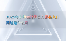 2025年中级会计师官方报名入口网址是什么呢