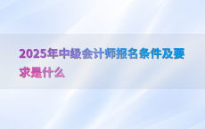 2025年中级会计师报名条件及要求是什么