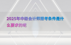 2025年中级会计师报考条件是什么要求的呢