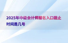 2025年中级会计师报名入口截止时间是几号
