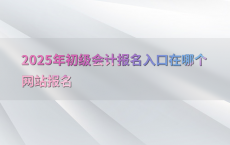 2025年初级会计报名入口在哪个网站报名