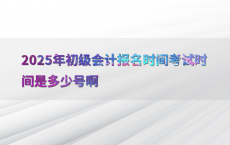 2025年初级会计报名时间考试时间是多少号啊