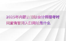 2025年内蒙古初级会计师报考时间查询官网入口网址是什么