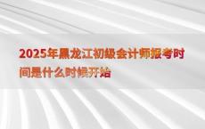 2025年黑龙江初级会计师报考时间是什么时候开始