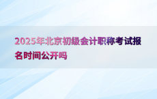 2025年北京初级会计职称考试报名时间公开吗