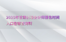 2025年甘肃初级会计师报名时间入口在哪查询啊