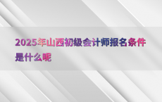 2025年山西初级会计师报名条件是什么呢