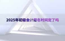2025年初级会计报名时间定了吗