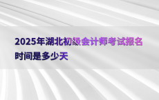 2025年湖北初级会计师考试报名时间是多少天