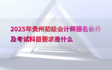 2025年贵州初级会计师报名条件及考试科目要求是什么
