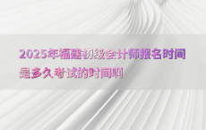 2025年福建初级会计师报名时间是多久考试的时间啊