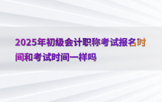 2025年初级会计职称考试报名时间和考试时间一样吗