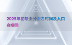 2025年初级会计报名时间及入口在哪里