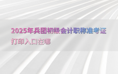 2025年兵团初级会计职称准考证打印入口在哪