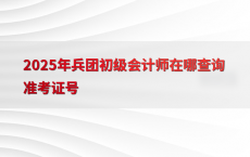 2025年兵团初级会计师在哪查询准考证号