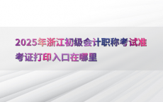 2025年浙江初级会计职称考试准考证打印入口在哪里