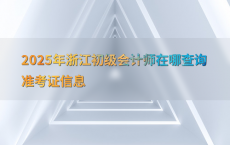 2025年浙江初级会计师在哪查询准考证信息