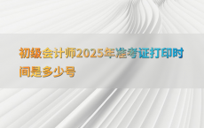 初级会计师2025年准考证打印时间是多少号