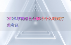 2025年初级会计职称什么时候打准考证