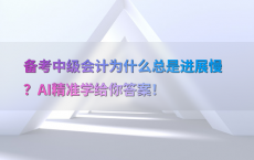 备考中级会计为什么总是进展慢？AI精准学给你答案！