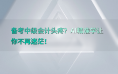 备考中级会计头疼？AI精准学让你不再迷茫！