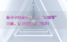 备考中级会计师，从“AI辅导”开始，让你的学习飞起来！