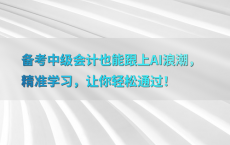 备考中级会计也能跟上AI浪潮，精准学习，让你轻松通过！