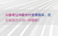 AI备考让中级会计变得简单，提分就像按按钮一样轻松！